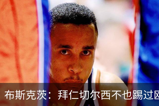 布斯克茨：拜仁切尔西不也踢过欧联杯？巴萨要夺冠